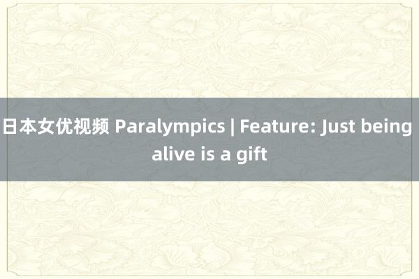 日本女优视频 Paralympics | Feature: Just being alive is a gift