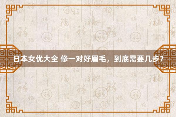 日本女优大全 修一对好眉毛，到底需要几步？