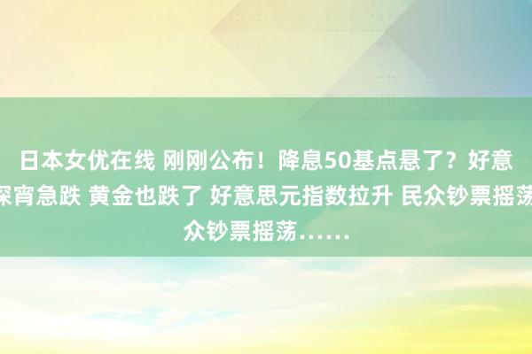 日本女优在线 刚刚公布！降息50基点悬了？好意思股深宵急跌 黄金也跌了 好意思元指数拉升 民众钞票摇荡……