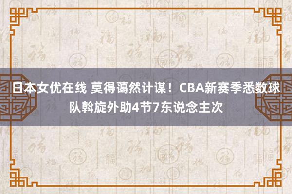 日本女优在线 莫得蔼然计谋！CBA新赛季悉数球队斡旋外助4节7东说念主次