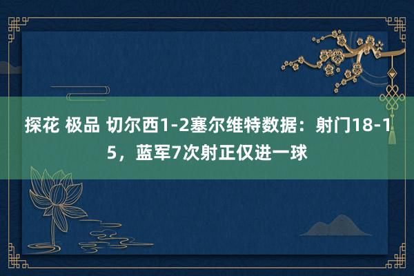 探花 极品 切尔西1-2塞尔维特数据：射门18-15，蓝军7次射正仅进一球