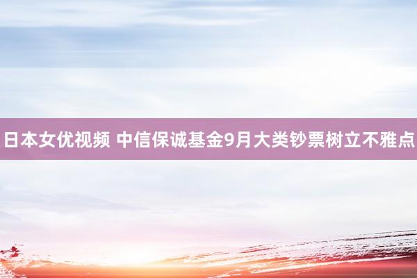 日本女优视频 中信保诚基金9月大类钞票树立不雅点