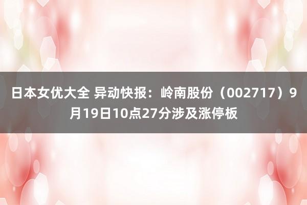 日本女优大全 异动快报：岭南股份（002717）9月19日10点27分涉及涨停板