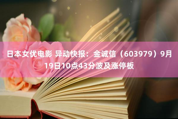 日本女优电影 异动快报：金诚信（603979）9月19日10点43分波及涨停板