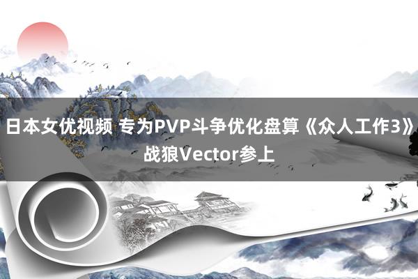 日本女优视频 专为PVP斗争优化盘算《众人工作3》战狼Vector参上