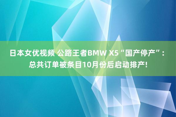 日本女优视频 公路王者BMW X5“国产停产”: 总共订单被条目10月份后启动排产!