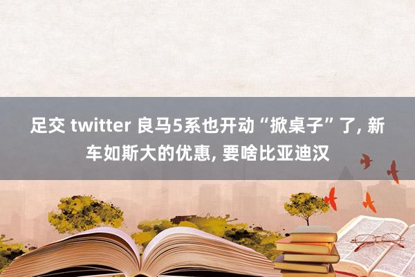 足交 twitter 良马5系也开动“掀桌子”了， 新车如斯大的优惠， 要啥比亚迪汉