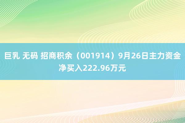 巨乳 无码 招商积余（001914）9月26日主力资金净买入222.96万元