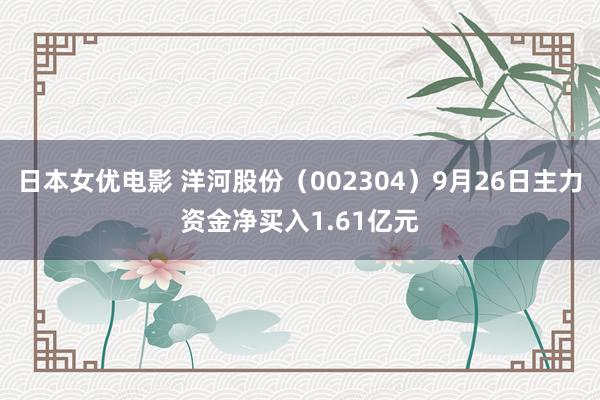 日本女优电影 洋河股份（002304）9月26日主力资金净买入1.61亿元