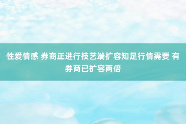 性爱情感 券商正进行技艺端扩容知足行情需要 有券商已扩容两倍