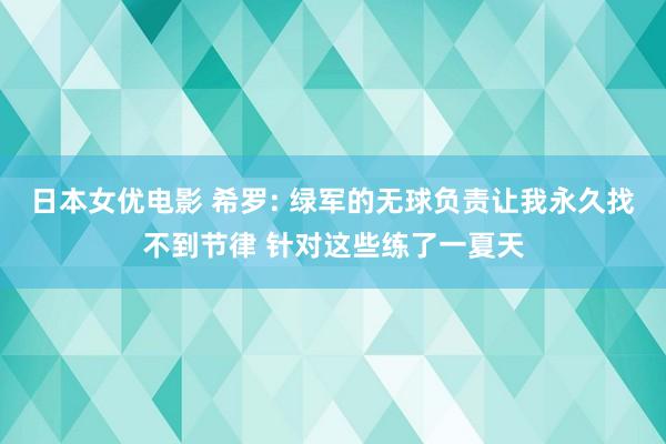 日本女优电影 希罗: 绿军的无球负责让我永久找不到节律 针对这些练了一夏天