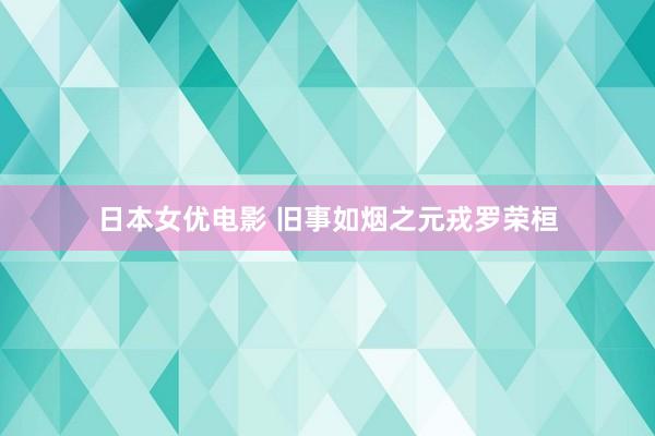 日本女优电影 旧事如烟之元戎罗荣桓