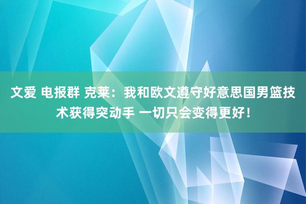 文爱 电报群 克莱：我和欧文遵守好意思国男篮技术获得突动手 一切只会变得更好！