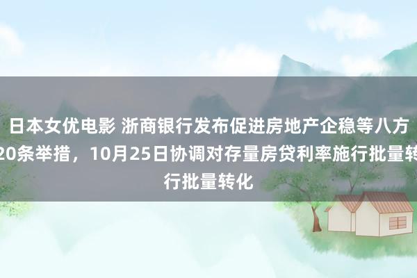 日本女优电影 浙商银行发布促进房地产企稳等八方面20条举措，10月25日协调对存量房贷利率施行批量转化