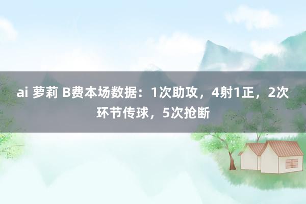 ai 萝莉 B费本场数据：1次助攻，4射1正，2次环节传球，5次抢断