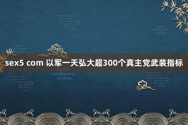 sex5 com 以军一天弘大超300个真主党武装指标