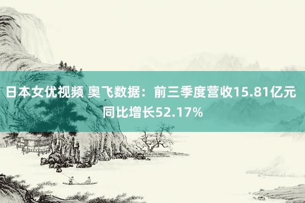 日本女优视频 奥飞数据：前三季度营收15.81亿元 同比增长52.17%