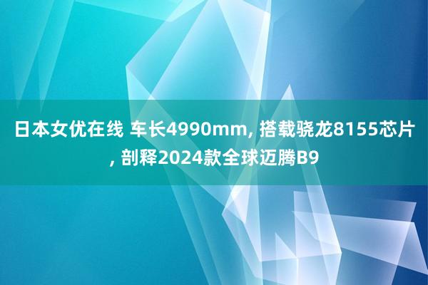 日本女优在线 车长4990mm， 搭载骁龙8155芯片， 剖释2024款全球迈腾B9