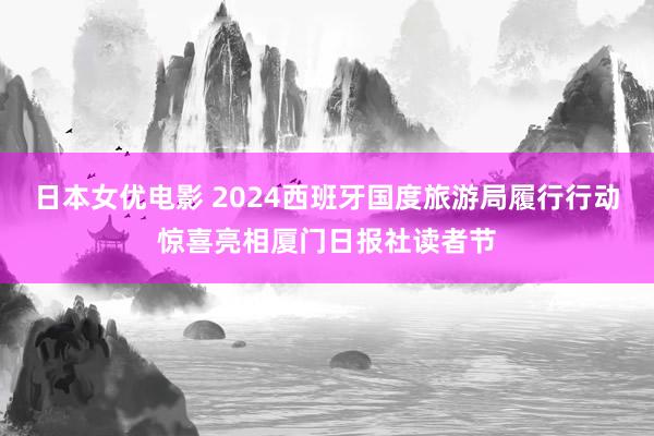 日本女优电影 2024西班牙国度旅游局履行行动惊喜亮相厦门日报社读者节