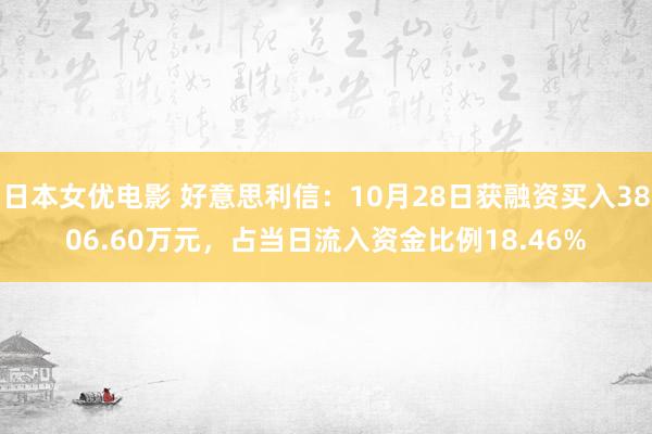 日本女优电影 好意思利信：10月28日获融资买入3806.60万元，占当日流入资金比例18.46%