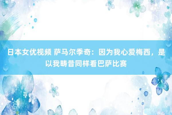 日本女优视频 萨马尔季奇：因为我心爱梅西，是以我畴昔同样看巴萨比赛