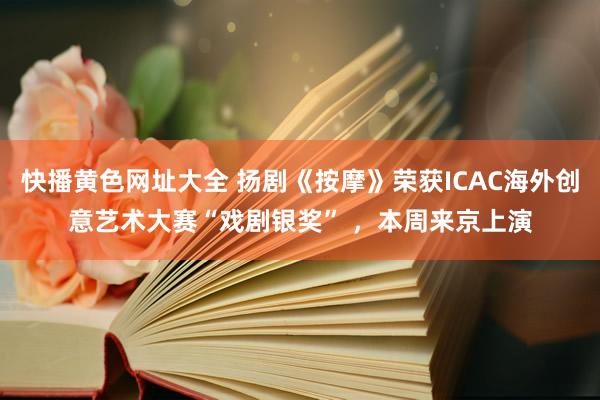 快播黄色网址大全 扬剧《按摩》荣获ICAC海外创意艺术大赛“戏剧银奖” ，本周来京上演