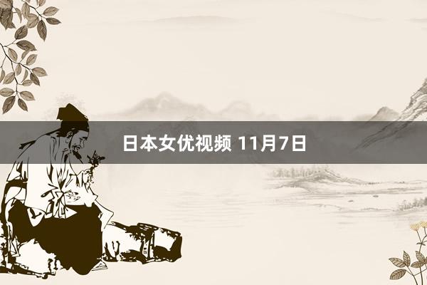 日本女优视频 11月7日