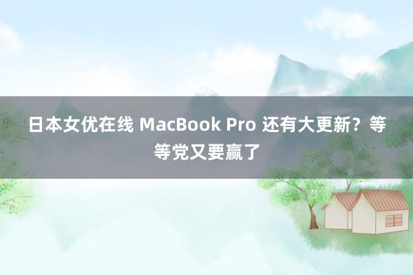 日本女优在线 MacBook Pro 还有大更新？等等党又要赢了