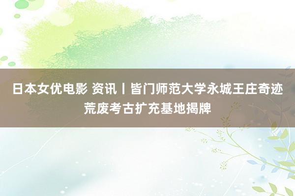 日本女优电影 资讯丨皆门师范大学永城王庄奇迹荒废考古扩充基地揭牌