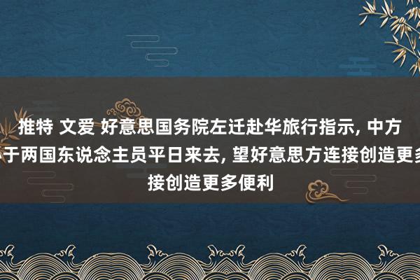 推特 文爱 好意思国务院左迁赴华旅行指示， 中方: 成心于两国东说念主员平日来去， 望好意思方连接创造更多便利