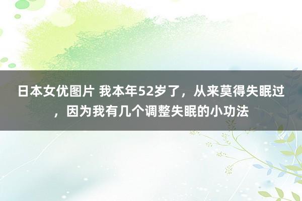 日本女优图片 我本年52岁了，从来莫得失眠过，因为我有几个调整失眠的小功法