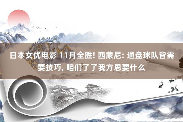 日本女优电影 11月全胜! 西蒙尼: 通盘球队皆需要技巧， 咱们了了我方思要什么