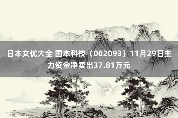 日本女优大全 国本科技（002093）11月29日主力资金净卖出37.81万元