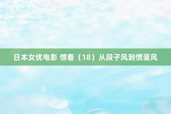 日本女优电影 惯看（18）从段子风到惯蛋风