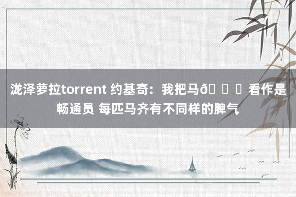 泷泽萝拉torrent 约基奇：我把马🐎看作是畅通员 每匹马齐有不同样的脾气