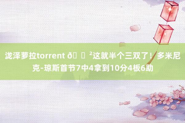 泷泽萝拉torrent 😲这就半个三双了！多米尼克-琼斯首节7中4拿到10分4板6助