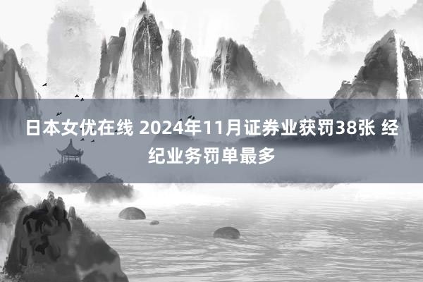 日本女优在线 2024年11月证券业获罚38张 经纪业务罚单最多