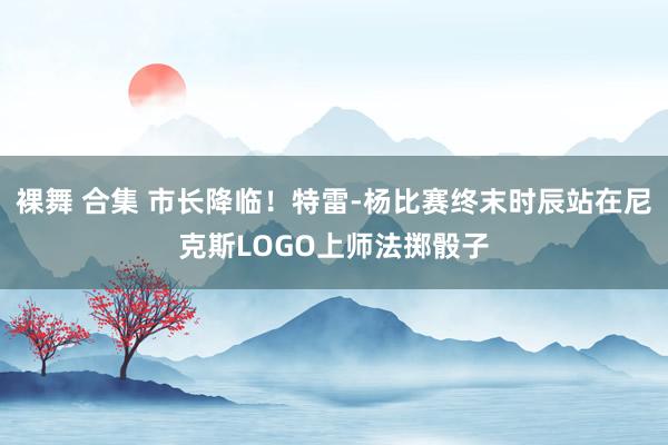 裸舞 合集 市长降临！特雷-杨比赛终末时辰站在尼克斯LOGO上师法掷骰子