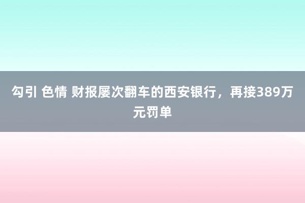 勾引 色情 财报屡次翻车的西安银行，再接389万元罚单