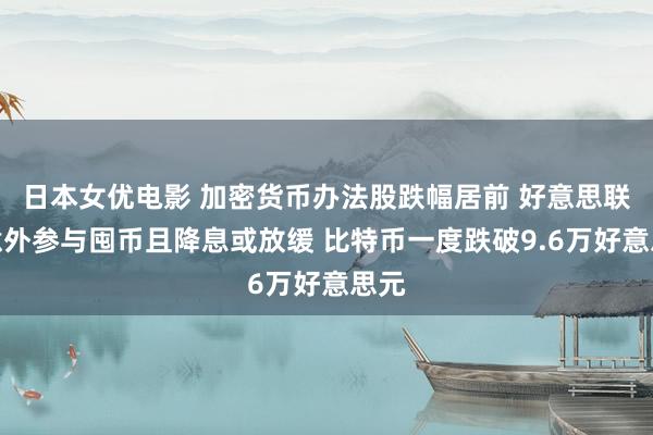 日本女优电影 加密货币办法股跌幅居前 好意思联储意外参与囤币且降息或放缓 比特币一度跌破9.6万好意思元