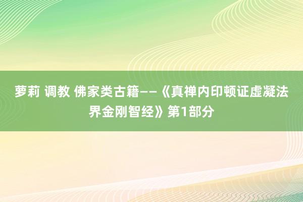 萝莉 调教 佛家类古籍——《真禅内印顿证虚凝法界金刚智经》第1部分