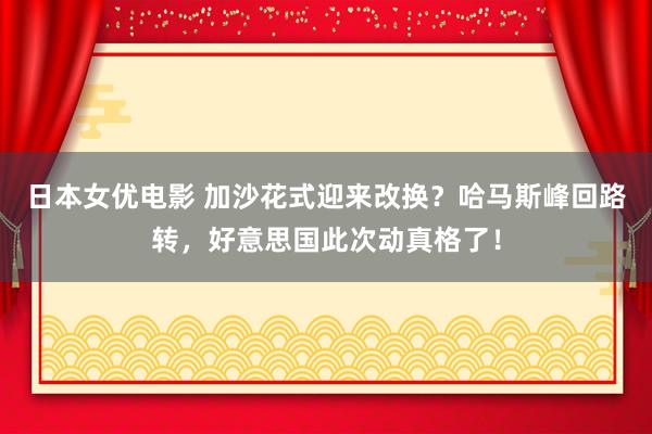 日本女优电影 加沙花式迎来改换？哈马斯峰回路转，好意思国此次动真格了！