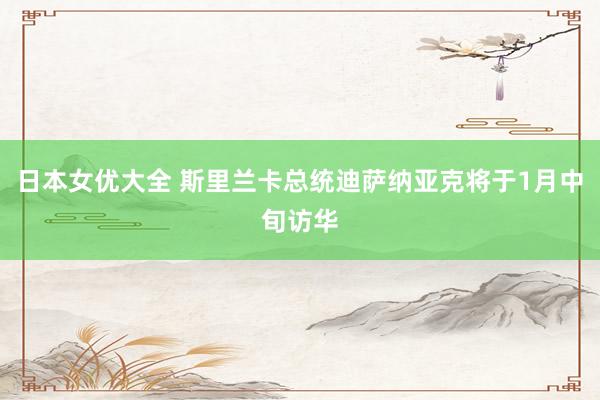 日本女优大全 斯里兰卡总统迪萨纳亚克将于1月中旬访华