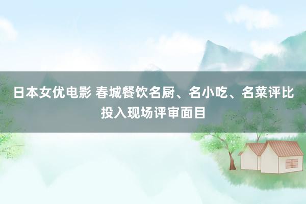 日本女优电影 春城餐饮名厨、名小吃、名菜评比投入现场评审面目