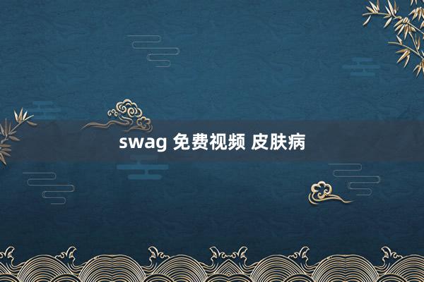 swag 免费视频 皮肤病