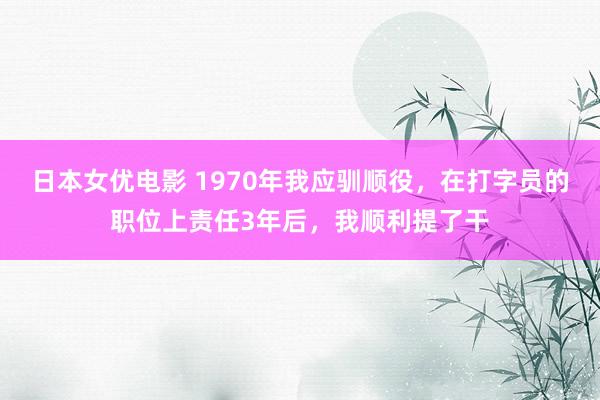 日本女优电影 1970年我应驯顺役，在打字员的职位上责任3年后，我顺利提了干