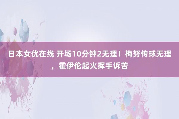 日本女优在线 开场10分钟2无理！梅努传球无理，霍伊伦起火挥手诉苦