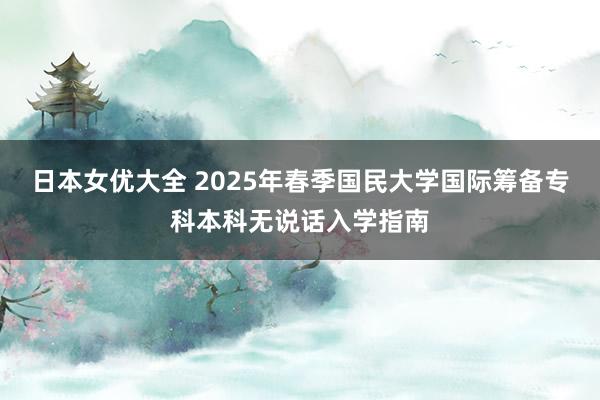 日本女优大全 2025年春季国民大学国际筹备专科本科无说话入学指南