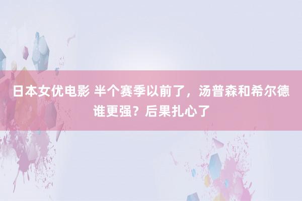 日本女优电影 半个赛季以前了，汤普森和希尔德谁更强？后果扎心了