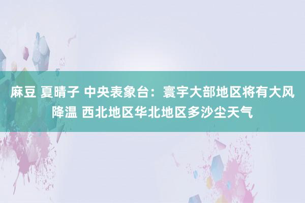 麻豆 夏晴子 中央表象台：寰宇大部地区将有大风降温 西北地区华北地区多沙尘天气